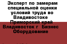 Эксперт по замерам специальной оценки условий труда во Владивостоке - Приморский край, Владивосток г. Бизнес » Оборудование   